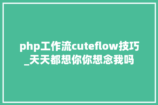 php工作流cuteflow技巧_天天都想你你想念我吗