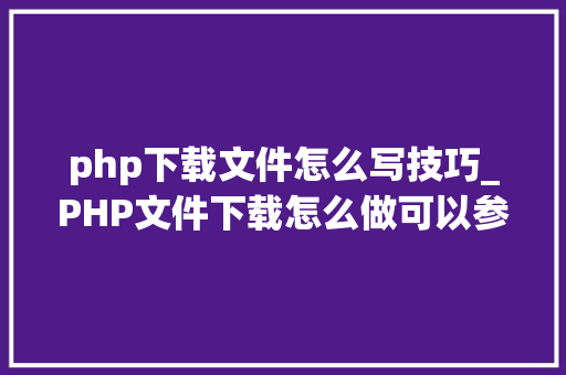 php下载文件怎么写技巧_PHP文件下载怎么做可以参考一下它