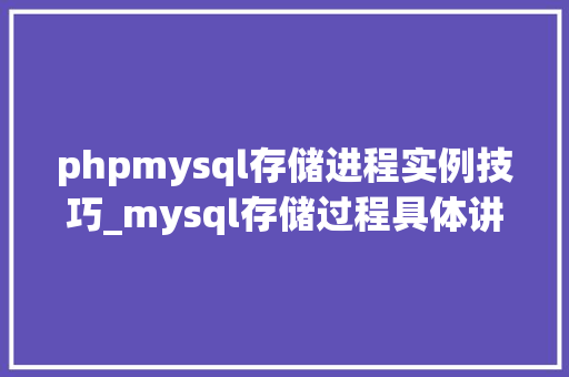 phpmysql存储进程实例技巧_mysql存储过程具体讲解及完整实例下载