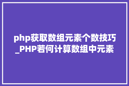 php获取数组元素个数技巧_PHP若何计算数组中元素的个数