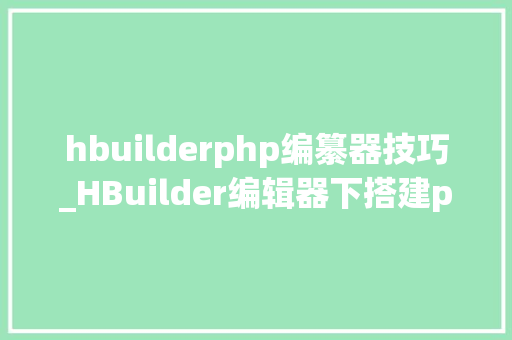 hbuilderphp编纂器技巧_HBuilder编辑器下搭建php情形