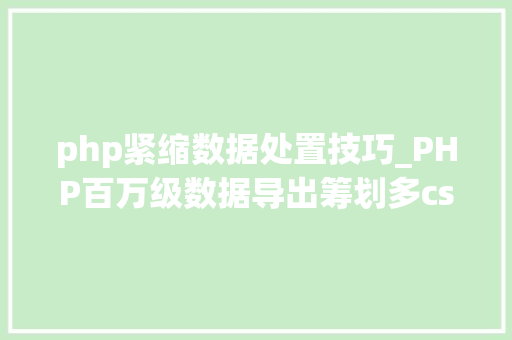 php紧缩数据处置技巧_PHP百万级数据导出筹划多csv文件压缩实例讲解