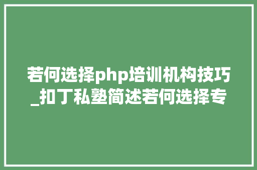 若何选择php培训机构技巧_扣丁私塾简述若何选择专业的PHP培训机构