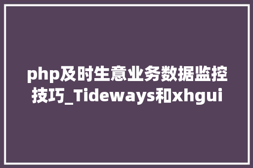 php及时生意业务数据监控技巧_Tideways和xhgui打造PHP非侵入式监控平台