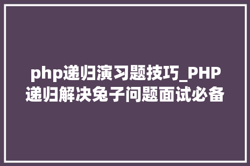 php递归演习题技巧_PHP递归解决兔子问题面试必备
