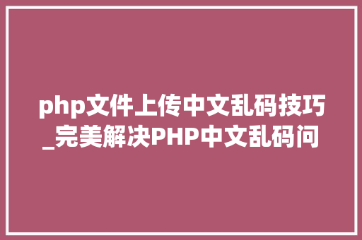php文件上传中文乱码技巧_完美解决PHP中文乱码问题