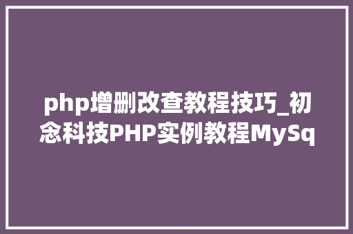php增删改查教程技巧_初念科技PHP实例教程MySql数据库增删改查 php增删改查教程技巧_初念科技PHP实例教程MySql数据库增删改查 SEO优化