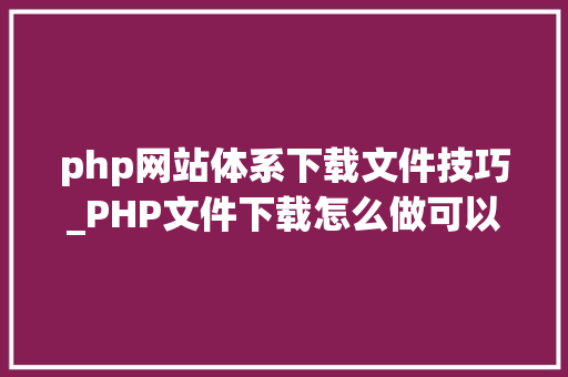 php网站体系下载文件技巧_PHP文件下载怎么做可以参考一下它