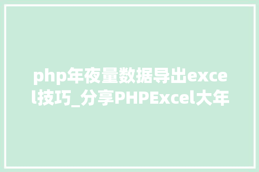 php年夜量数据导出excel技巧_分享PHPExcel大年夜数据的导出解决筹划