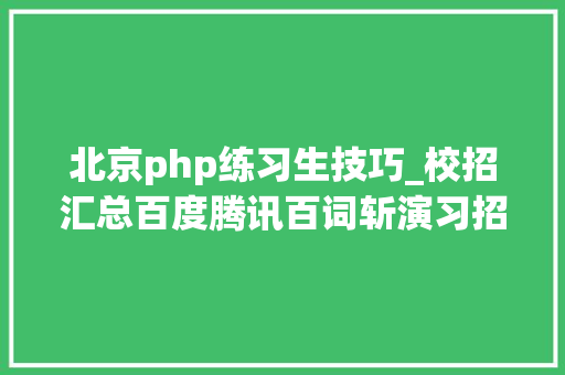 北京php练习生技巧_校招汇总百度腾讯百词斩演习招聘