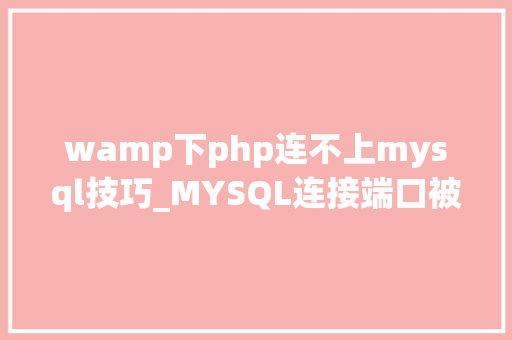wamp下php连不上mysql技巧_MYSQL连接端口被占引入文件路径缺点