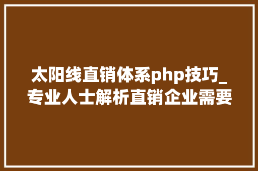 太阳线直销体系php技巧_专业人士解析直销企业需要什么样的软件系统