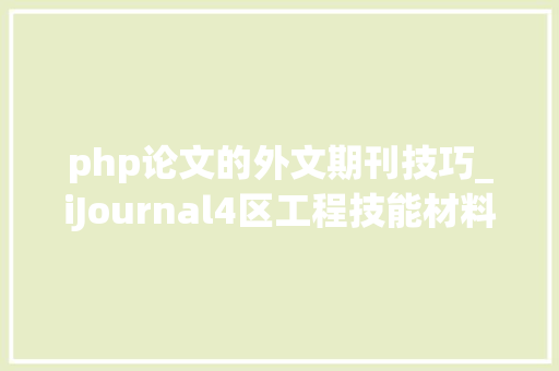 php论文的外文期刊技巧_iJournal4区工程技能材料科学倾向的期刊