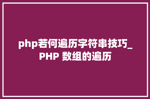 php若何遍历字符串技巧_PHP 数组的遍历
