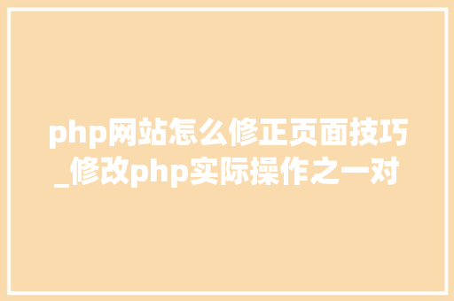 php网站怎么修正页面技巧_修改php实际操作之一对页面中的基本熟习
