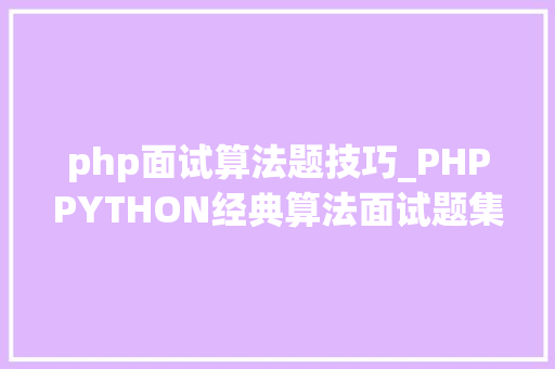 php面试算法题技巧_PHPPYTHON经典算法面试题集算法实例解析面试通关宝典