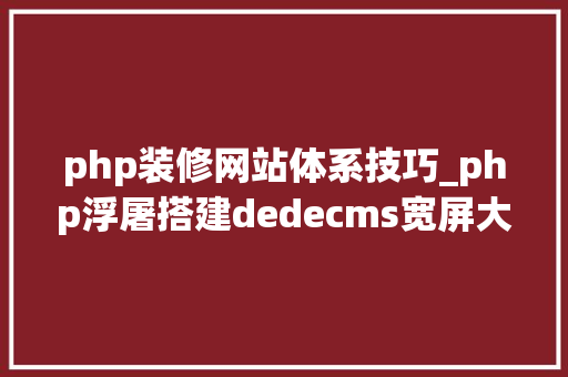 php装修网站体系技巧_php浮屠搭建dedecms宽屏大年夜气厨房装修设计公司网站php源码