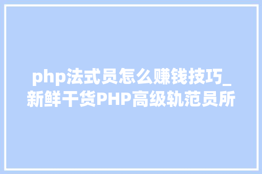 php法式员怎么赚钱技巧_新鲜干货PHP高级轨范员所要掌握的技能才能赚大年夜钱