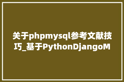 关于phpmysql参考文献技巧_基于PythonDjangoMySQLVue的文献检索系统