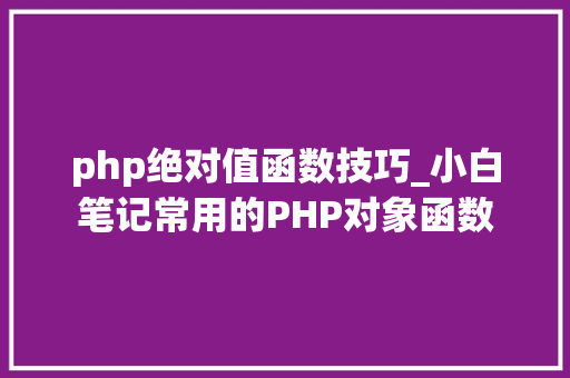 php绝对值函数技巧_小白笔记常用的PHP对象函数