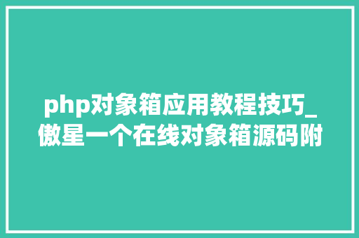 php对象箱应用教程技巧_傲星一个在线对象箱源码附搭建教程