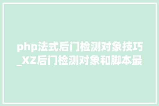 php法式后门检测对象技巧_XZ后门检测对象和脚本最新汇总