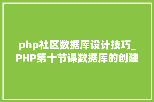 php社区数据库设计技巧_PHP第十节课数据库的创建1