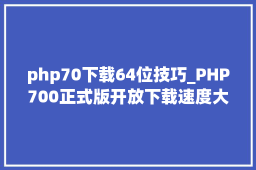 php70下载64位技巧_PHP700正式版开放下载速度大年夜提升