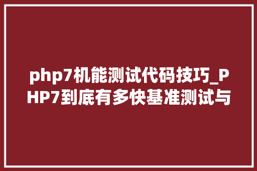 php7机能测试代码技巧_PHP7到底有多快基准测试与特点分析告诉你