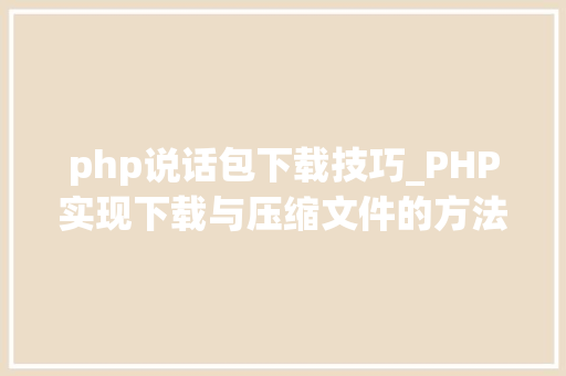 php说话包下载技巧_PHP实现下载与压缩文件的方法的封装与整理
