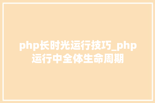 php长时光运行技巧_php运行中全体生命周期