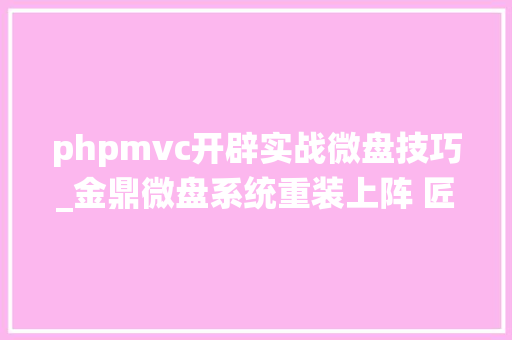 phpmvc开辟实战微盘技巧_金鼎微盘系统重装上阵 匠铸七剑襄战互金