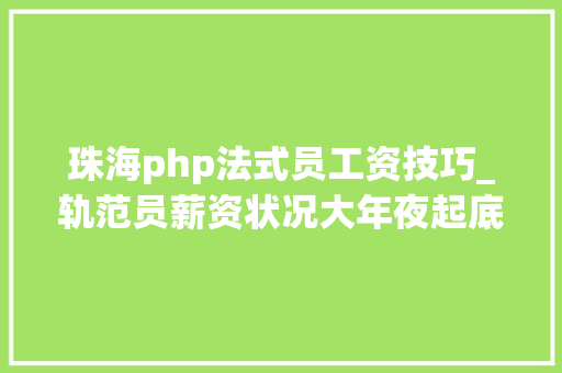 珠海php法式员工资技巧_轨范员薪资状况大年夜起底快来看看你能赚若干钱