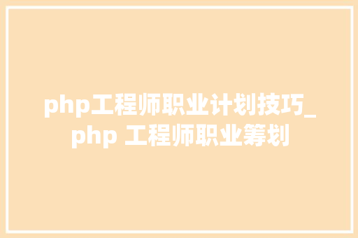 php工程师职业计划技巧_php 工程师职业筹划
