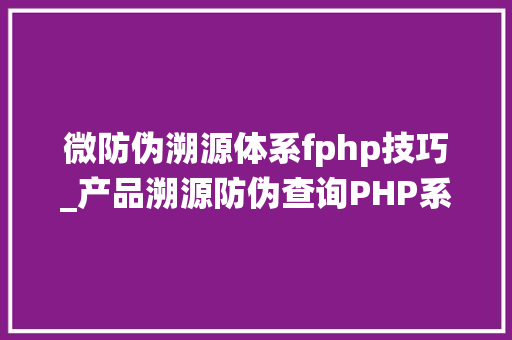 微防伪溯源体系fphp技巧_产品溯源防伪查询PHP系统