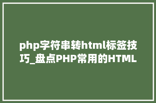 php字符串转html标签技巧_盘点PHP常用的HTML标签相关的字符串格式化函数你知道几个