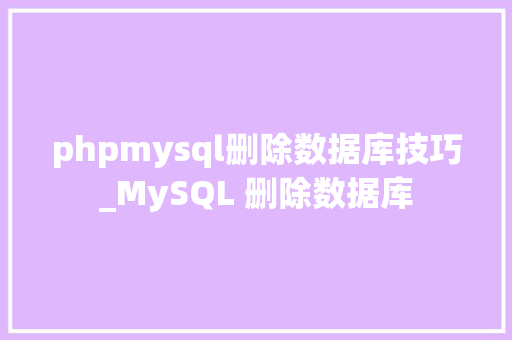 phpmysql删除数据库技巧_MySQL 删除数据库