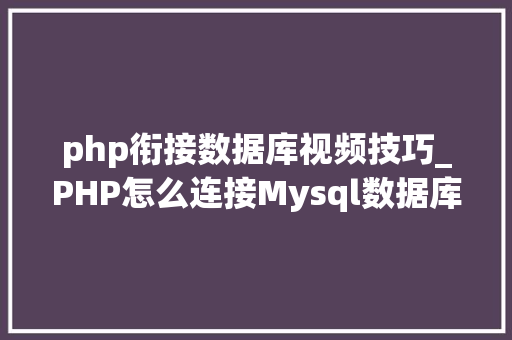 php衔接数据库视频技巧_PHP怎么连接Mysql数据库