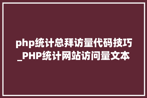 php统计总拜访量代码技巧_PHP统计网站访问量文本计数器的实现方法图文视频