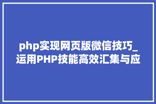 php实现网页版微信技巧_运用PHP技能高效汇集与应用微信文章资讯详解步骤与留心事项