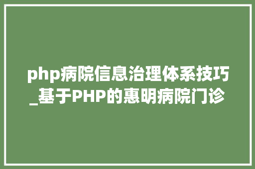 php病院信息治理体系技巧_基于PHP的惠明病院门诊医疗系统计算机卒业设计源码LW文档