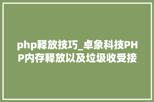 php释放技巧_卓象科技PHP内存释放以及垃圾收受接收