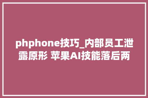 phphone技巧_内部员工泄露原形 苹果AI技能落后两年