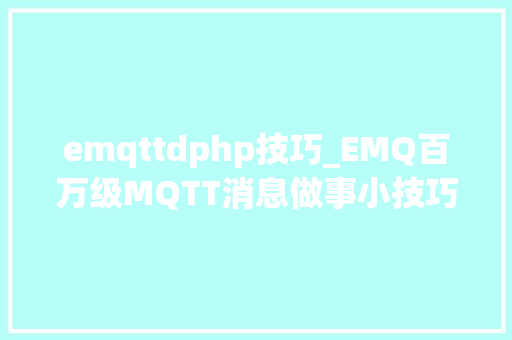 emqttdphp技巧_EMQ百万级MQTT消息做事小技巧