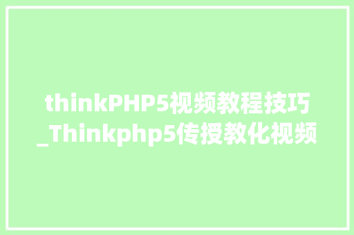thinkPHP5视频教程技巧_Thinkphp5传授教化视频30分钟极速入门实战视频网盘下载
