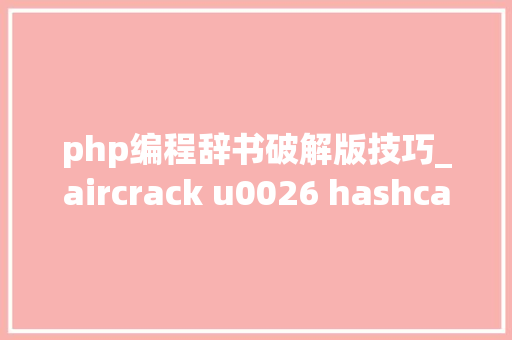 php编程辞书破解版技巧_aircrack u0026 hashcat 非字典高速破解目标无线密码技能分享