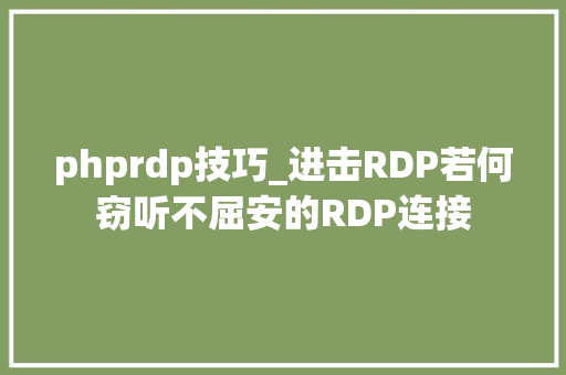 phprdp技巧_进击RDP若何窃听不屈安的RDP连接