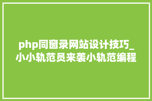 php同窗录网站设计技巧_小小轨范员来袭小轨范编程进入K12校园