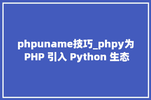 phpuname技巧_phpy为 PHP 引入 Python 生态