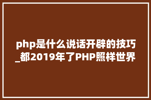 php是什么说话开辟的技巧_都2019年了PHP照样世界上最好的措辞吗